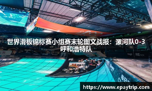 世界滑板锦标赛小组赛末轮图文战报：漯河队0-3呼和浩特队