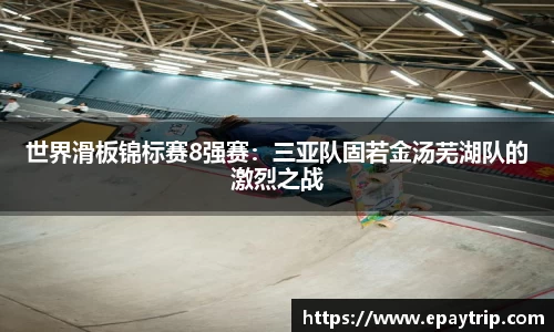 世界滑板锦标赛8强赛：三亚队固若金汤芜湖队的激烈之战