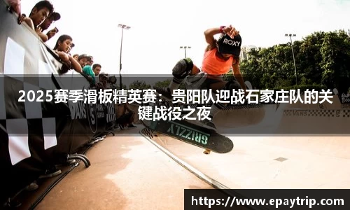 2025赛季滑板精英赛：贵阳队迎战石家庄队的关键战役之夜