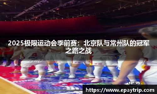 2025极限运动会季前赛：北京队与常州队的冠军之路之战