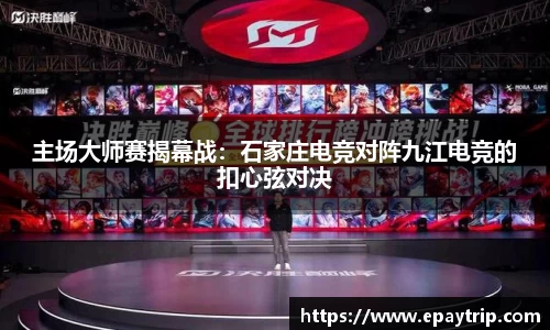主场大师赛揭幕战：石家庄电竞对阵九江电竞的扣心弦对决
