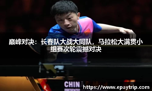 巅峰对决：长春队大战大同队，马拉松大满贯小组赛次轮震撼对决