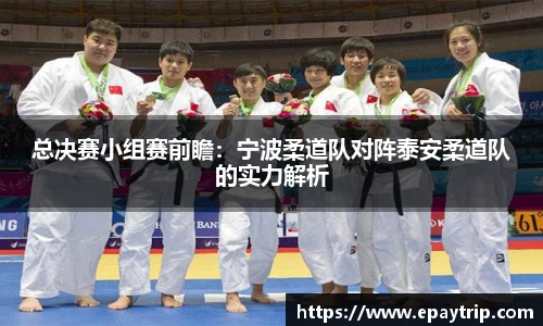 总决赛小组赛前瞻：宁波柔道队对阵泰安柔道队的实力解析