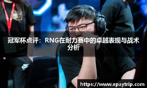 冠军杯点评：RNG在耐力赛中的卓越表现与战术分析