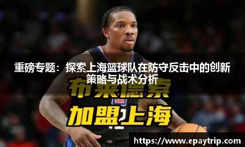 重磅专题：探索上海篮球队在防守反击中的创新策略与战术分析