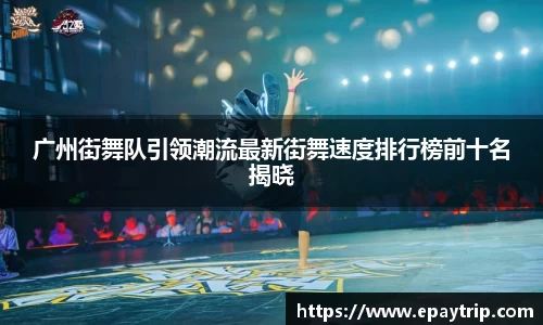 广州街舞队引领潮流最新街舞速度排行榜前十名揭晓