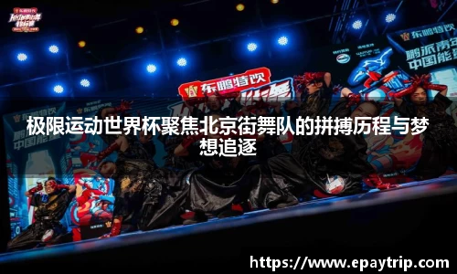 极限运动世界杯聚焦北京街舞队的拼搏历程与梦想追逐
