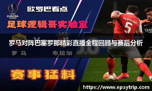 罗马对阵巴塞罗那精彩直播全程回顾与赛后分析