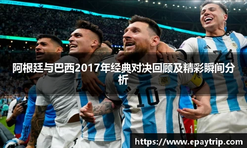 阿根廷与巴西2017年经典对决回顾及精彩瞬间分析