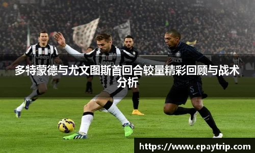 多特蒙德与尤文图斯首回合较量精彩回顾与战术分析