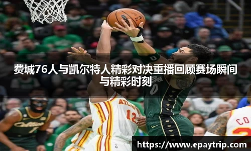 费城76人与凯尔特人精彩对决重播回顾赛场瞬间与精彩时刻